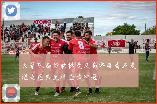 火箭队面临抉择是交易字母哥还是送走范弗里特全力冲冠