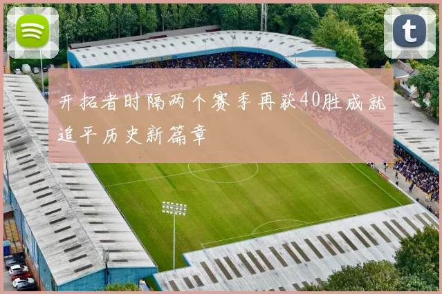 开拓者时隔两个赛季再获40胜成就追平历史新篇章