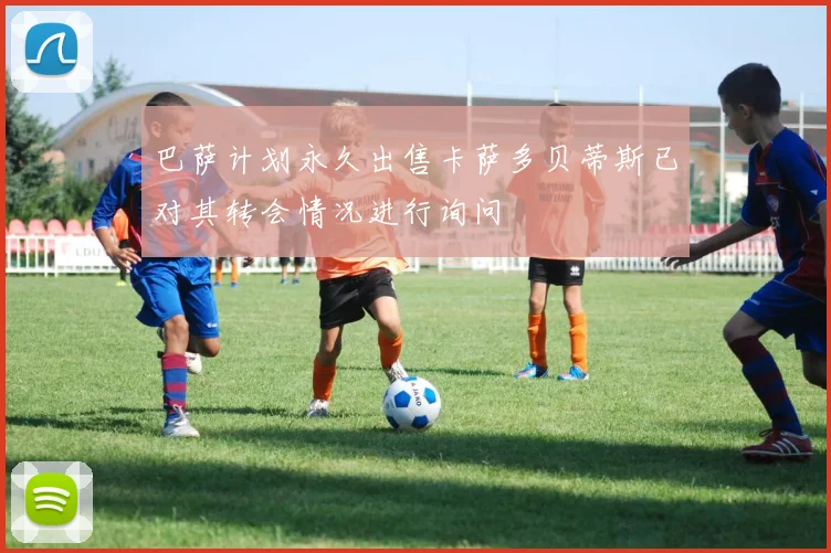 巴萨计划永久出售卡萨多贝蒂斯已对其转会情况进行询问