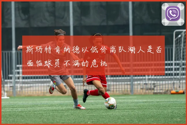 斯玛特肯纳德以低价离队湖人是否面临球员不满的危机