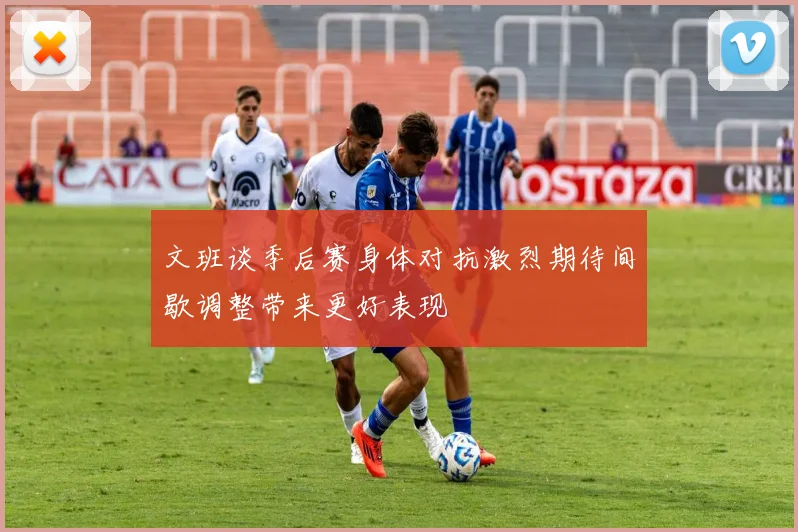 文班谈季后赛身体对抗激烈期待间歇调整带来更好表现