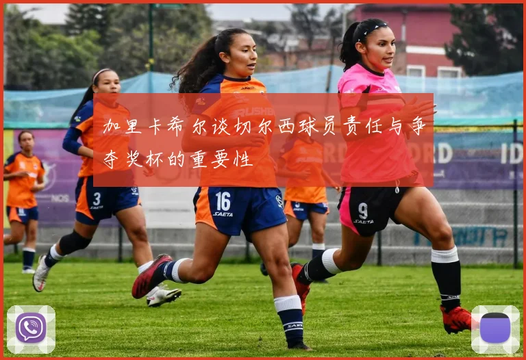 加里卡希尔谈切尔西球员责任与争夺奖杯的重要性