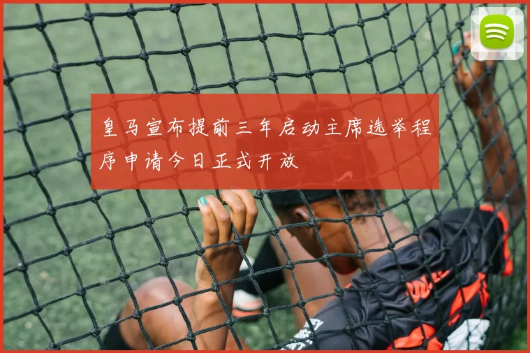 皇马宣布提前三年启动主席选举程序申请今日正式开放