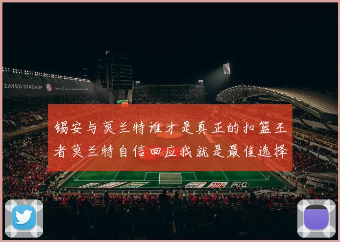 锡安与莫兰特谁才是真正的扣篮王者莫兰特自信回应我就是最佳选择