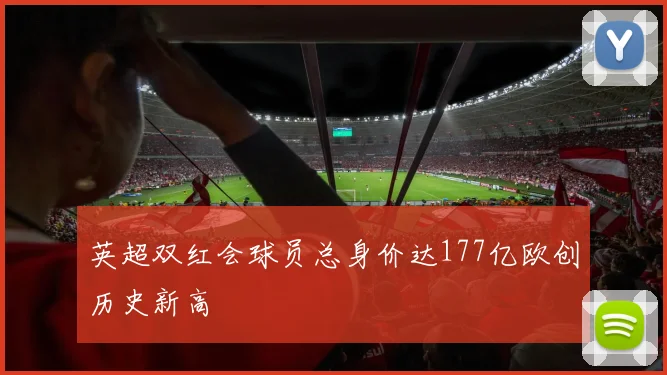 英超双红会球员总身价达177亿欧创历史新高